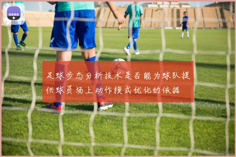 足球步态分析技术是否能为球队提供球员场上动作模式优化的依据