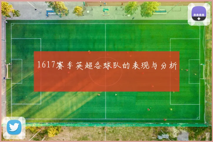 1617赛季英超各球队的表现与分析