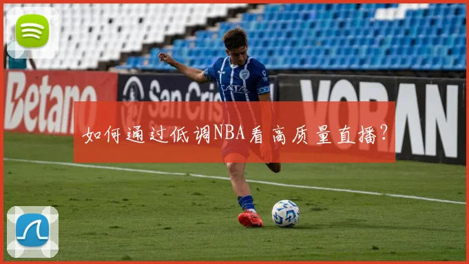 如何通过低调NBA看高质量直播？