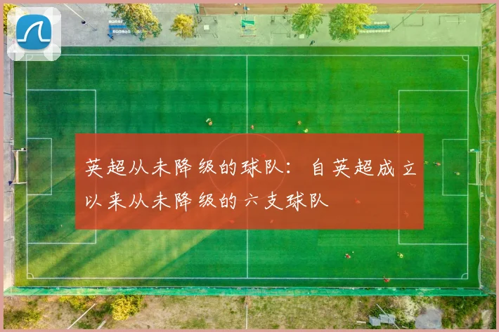 英超从未降级的球队：自英超成立以来从未降级的六支球队