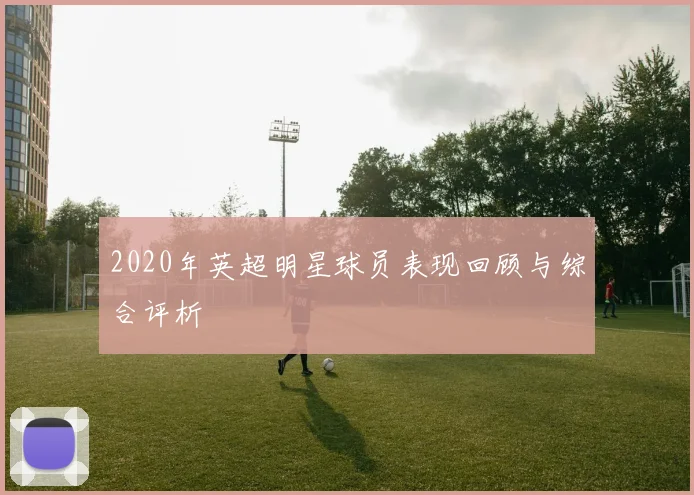 2020年英超明星球员表现回顾与综合评析