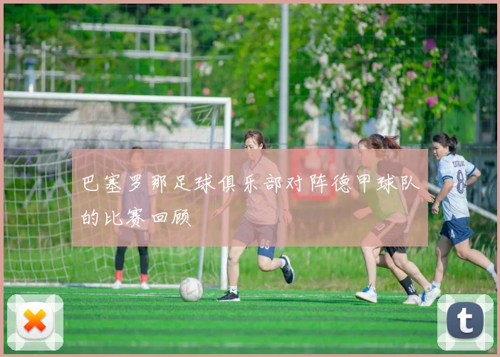 巴塞罗那足球俱乐部对阵德甲球队的比赛回顾