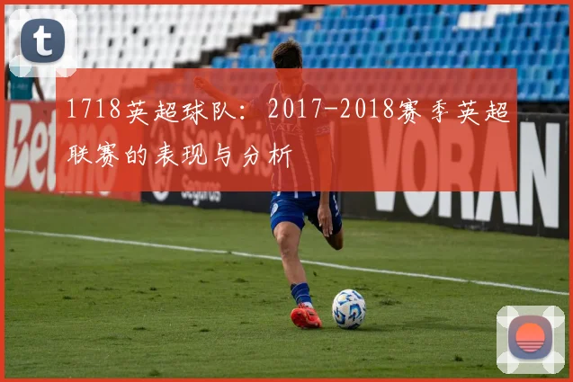 1718英超球队：2017-2018赛季英超联赛的表现与分析