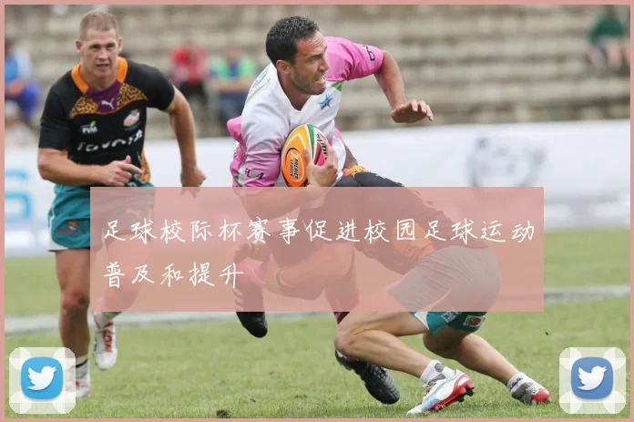 足球校际杯赛事促进校园足球运动普及和提升